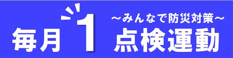 毎月1点検運動～みんなで防災対策～